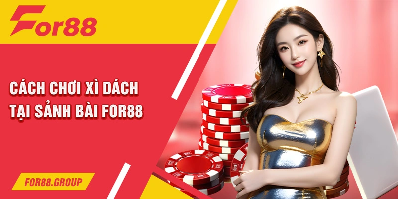 Cách chơi xì dách tại sảnh bài For88