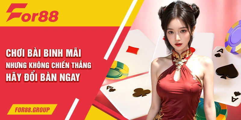 Chơi bài binh mãi nhưng không chiến thắng hãy đổi bàn ngay