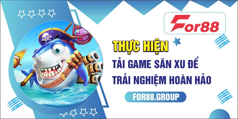 Thực hiện tải game săn xu để trải nghiệm hoàn hảo