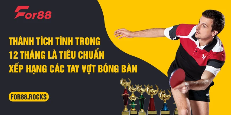 Thành tích tính trong 12 tháng là tiêu chuẩn xếp hạng các tay vợt bóng bàn